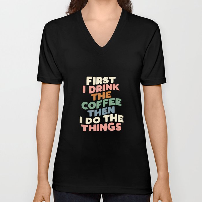 FIRST I DRINK THE COFFEE THEN I DO THE THINGS pink blue green and white V Neck T Shirt