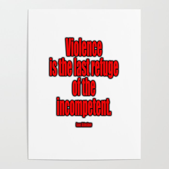 Violence is the last refuge of the incompetent. Isaac Asimov Poster