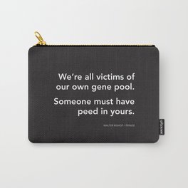 We're all victims of our own gene pool. Someone must have peed in yours. (Fringe) Carry-All Pouch