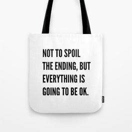 NOT TO SPOIL THE ENDING, BUT EVERYTHING IS GOING TO BE OK Tote Bag