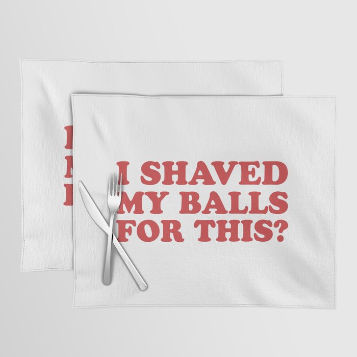 I Shaved My Balls For This, Funny Humor Offensive Quote Placemat