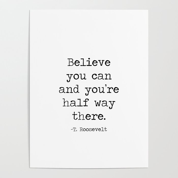 Believe you can and you're half way there inspirational motto quote theodore roosevelt Poster