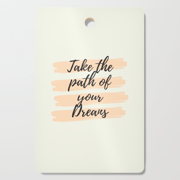 Take the path of your dreams, Inspirational, Motivational, Empowerment Cutting Board