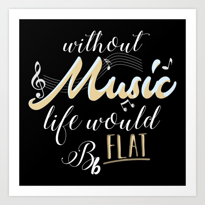 Without Music Life Would B Flat Art Print By Lifehiker Society6