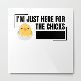 Just Here For The Chicks Metal Print