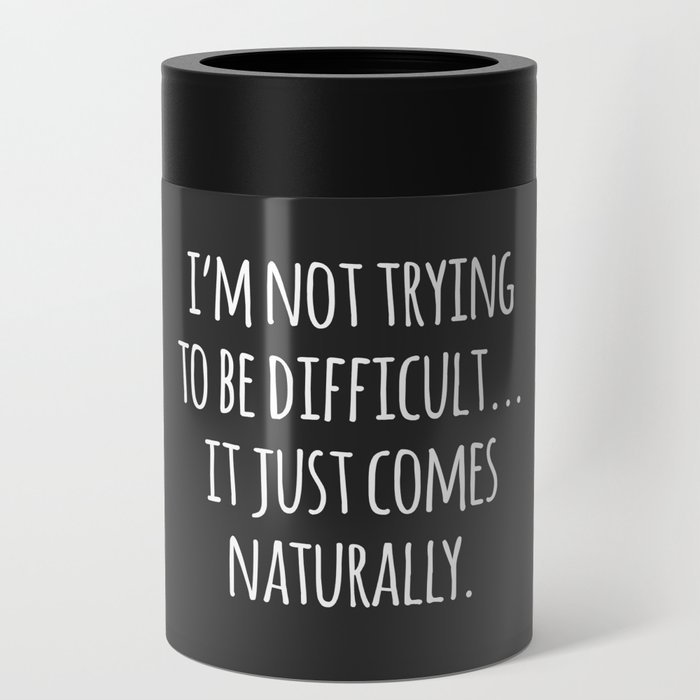 I'm Not Trying To Be Difficult Funny Sarcasm Quote Can Cooler