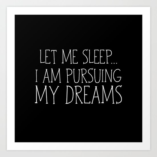 Let Me Sleep... I Am Pursuing My Dreams Art Print