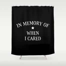 In Memory Of When I Cared Shower Curtain
