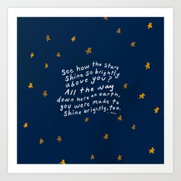 "See How The Stars Shine So Brightly Above You? All The Way Down Here On Earth, You Were Made To Shine Brightly, Too." Art Print