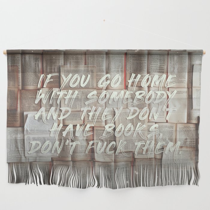 If you go home with somebody and they don't have books, don't fuck them. Wall Hanging