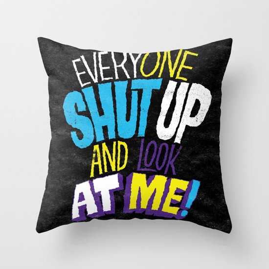 EVERYONE SHUT UP AND LOOK AT ME Throw Pillow
