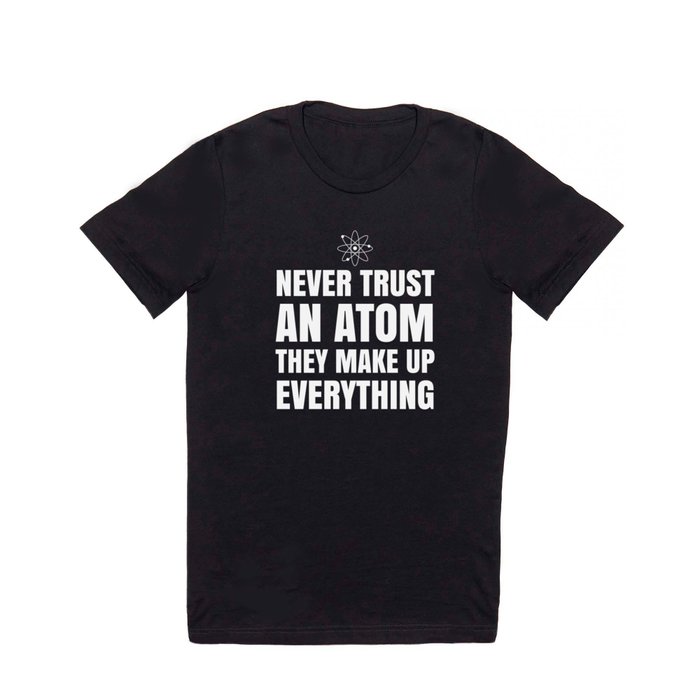 NEVER TRUST AN ATOM THEY MAKE UP EVERYTHING (Black & White) T Shirt