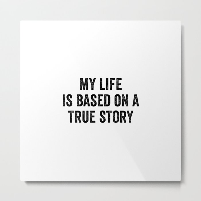 My Life Is Based On A True Story Metal Print