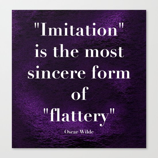 "Imitation is the most sincere form of flattery." - Oscar Wilde Canvas Print