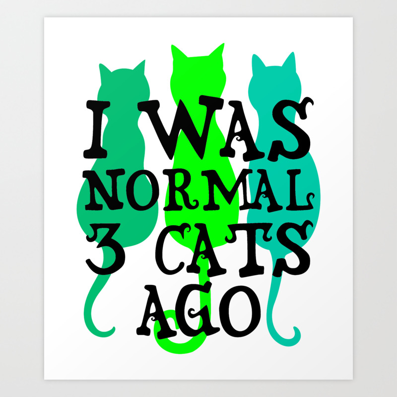 I Was Normal 3 Cats Ago 2 Art Print By Green Cow Society6