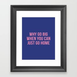 Why go big when you can just go home Framed Art Print