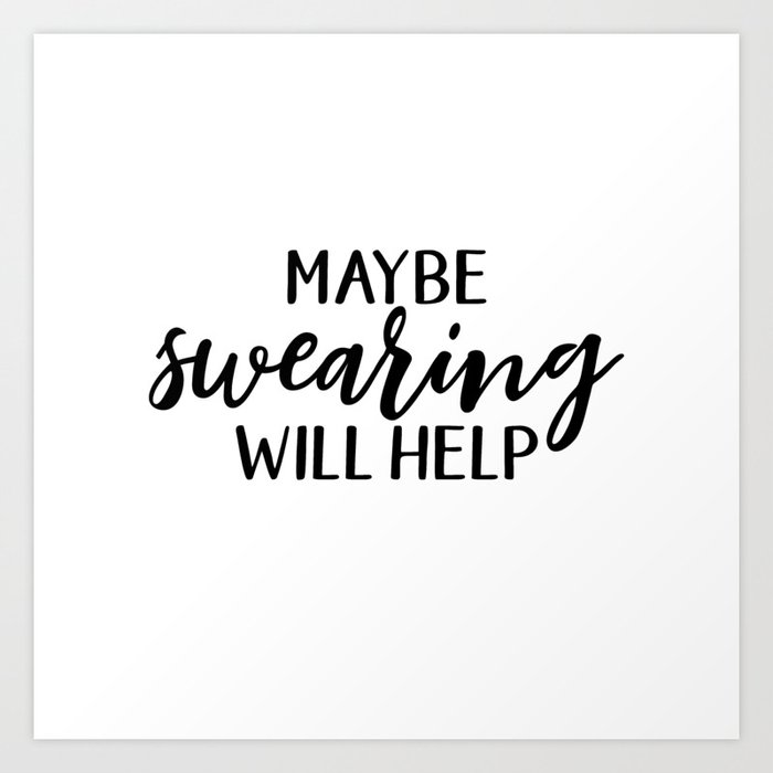 Maybe Swearing Will Help, Funny Quote Art Print by LovieMcSnark