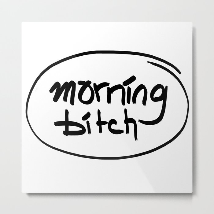 morning bitch Metal Print