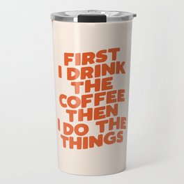 First I Drink The Coffee Then I Do The Things Travel Mug