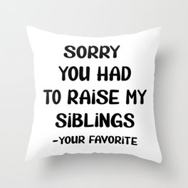 Sorry You Had To Raise My Siblings - Your Favorite Throw Pillow