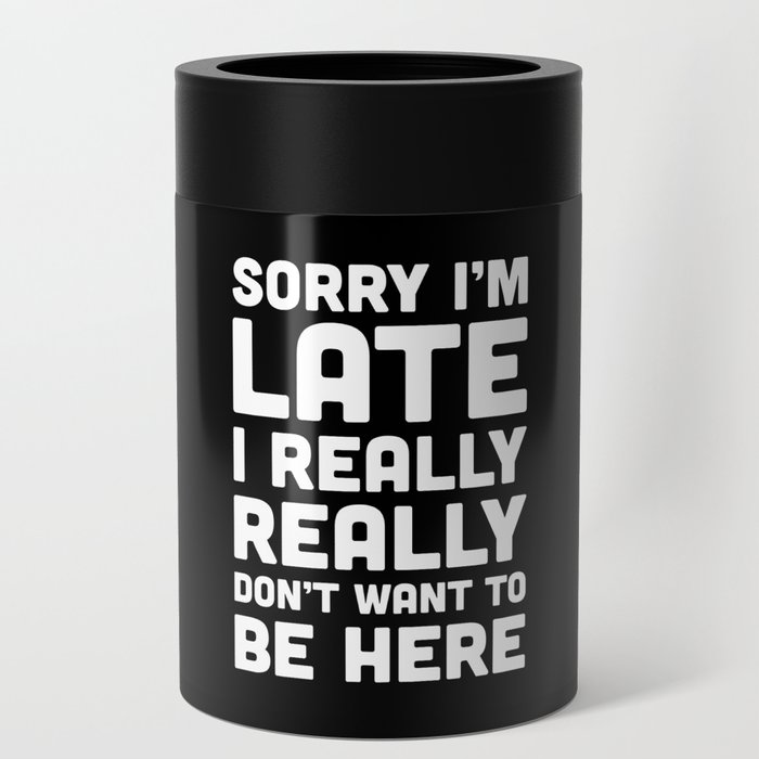 Sorry I'm Late Don't Want To Be Here Funny Quote Can Cooler