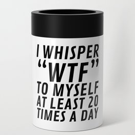 I Whisper WTF to Myself at Least 20 Times a Day Can Cooler