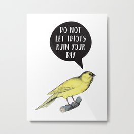 Yellow Bird Canary Funny Motivational Quote Do not let idiots ruin your day Metal Print | Bird, Funnymotivational, Happy, Birdsong, Funny, Witty, Inspirational, Donotletidiots, Ruinyourday, Goodmorning 