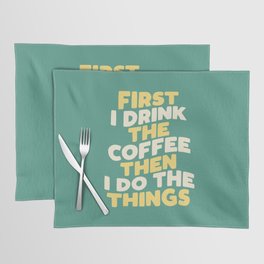 First I Drink The Coffee Then I Do The Things Placemat