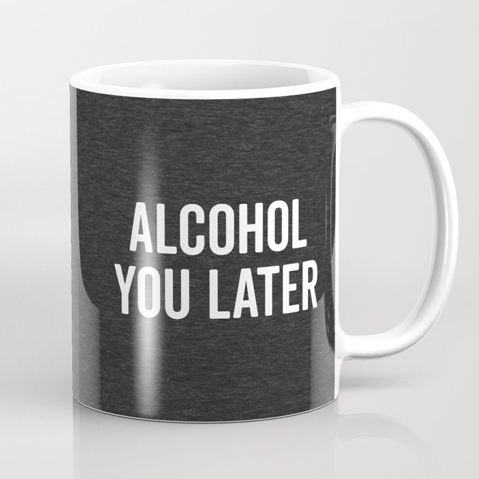Alcohol You Later Funny Drunk Sarcastic Quote Coffee Mug