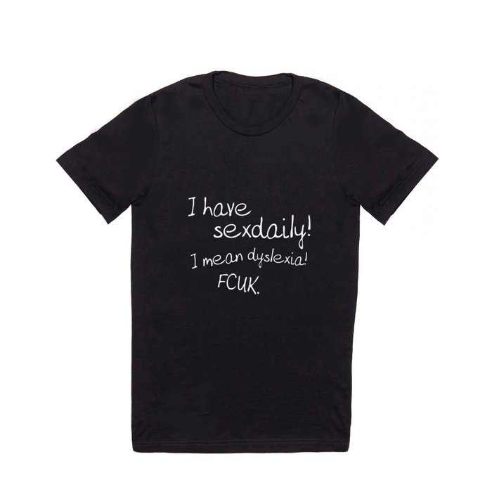 I have sex daily! I mean dyslexia! Fcuk! T Shirt