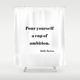 Pour Yourself A Cup Of Ambition - Dolly Parton Shower Curtain