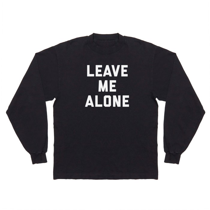 Leave Me Alone Funny Quote Long Sleeve T Shirt