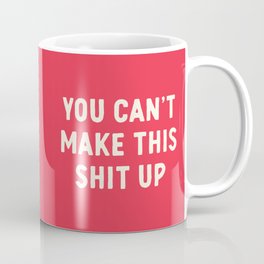 You Can't Make This Shit Up Funny Offensive Sarcastic Quote Coffee Mug
