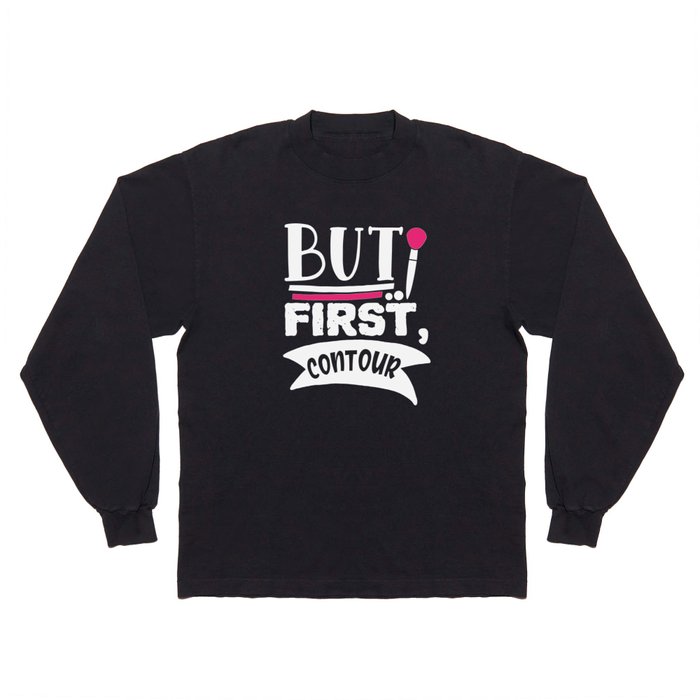 But First Contour Funny Beauty Quote Long Sleeve T Shirt