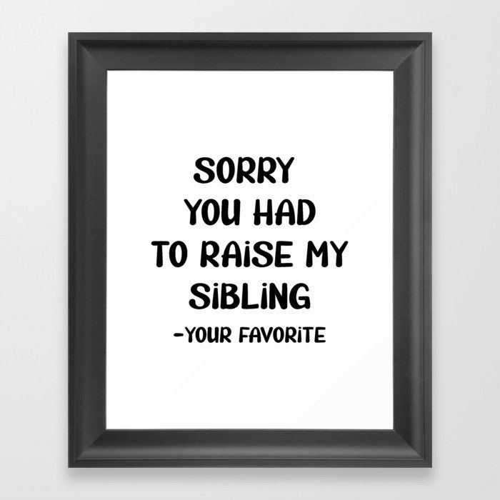 Sorry You Had To Raise My Sibling - Your Favorite Framed Art Print