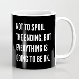 NOT TO SPOIL THE ENDING, BUT EVERYTHING IS GOING TO BE OK (Black & White) Coffee Mug