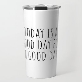 Today is a good day for a good day Travel Mug