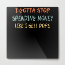 I Gotta Stop Spending Money Like I Sell Dope Metal Print | Funny, Spending, Sell, Lot, Overspend, Gotta, Perfect, Save, Find, Spend 