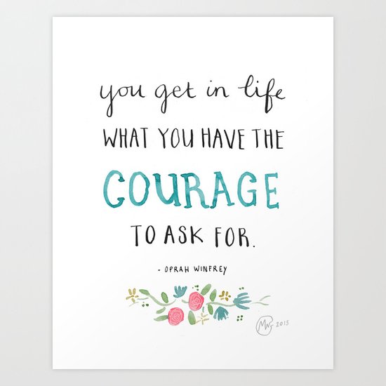 You get in life what you have the courage to ask for - Oprah Winfrey quote Art Print