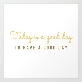 Today is a good day to have a good day Art Print