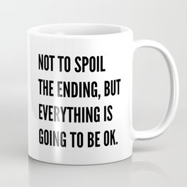 NOT TO SPOIL THE ENDING, BUT EVERYTHING IS GOING TO BE OK Coffee Mug