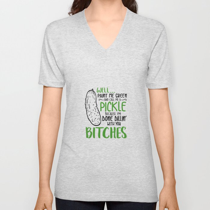 Well paint me green and call me a Pickle,because i,m done dillin with you bitches V Neck T Shirt