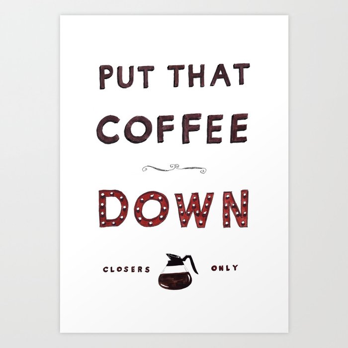 Put That Coffee Down - Closers Only Art Print