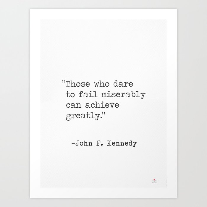 Those Who Dare To Fail Miserably Can Achieve Greatly John F Kennedy Art Print By Epic Paper Society6