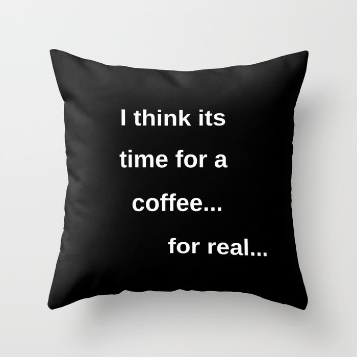 I think its time for a coffee Throw Pillow
