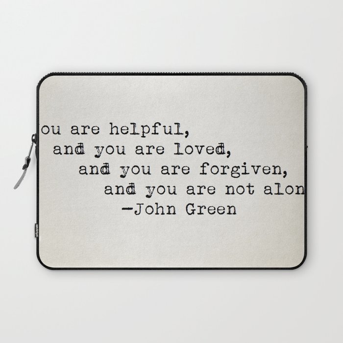 “You are helpful, and you are loved, and you are forgiven, and you are not alone.” -John Green Laptop Sleeve