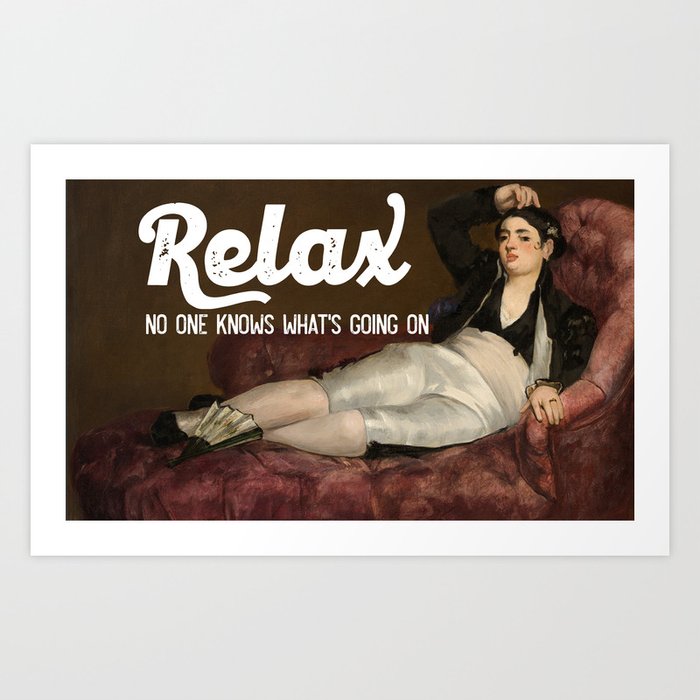 Relax No one knows what's going on Art Print