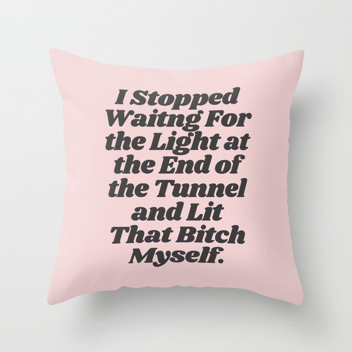 I Stopped Waiting For The Light at the End of the Tunnel and Lit That Bitch Myself Throw Pillow