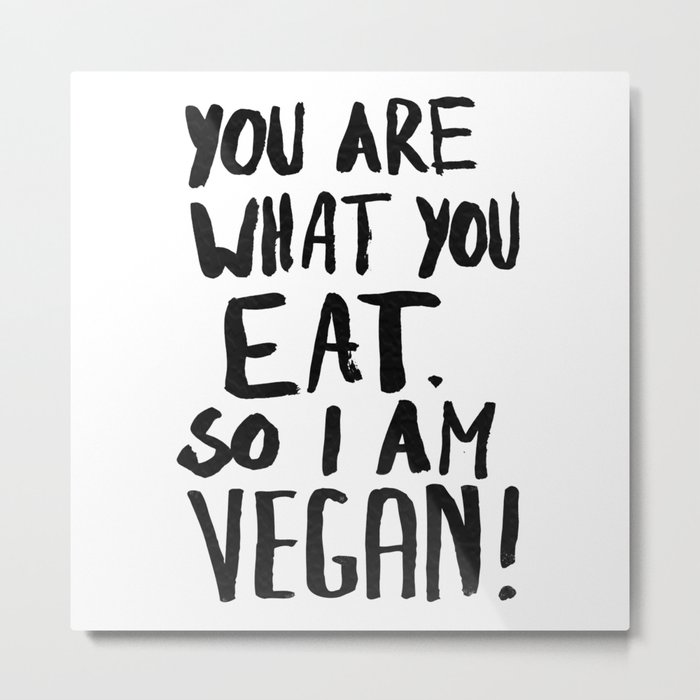 YOU ARE WHAT YOU EAT.  SO I AM VEGAN ! Metal Print