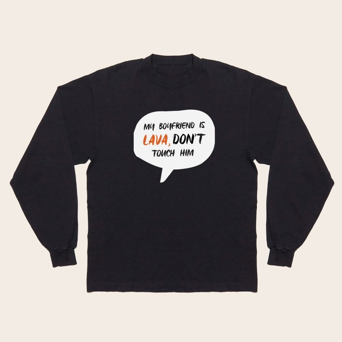 My Boyfriend is Lava Don t Touch Him Long Sleeve T Shirt by Gail